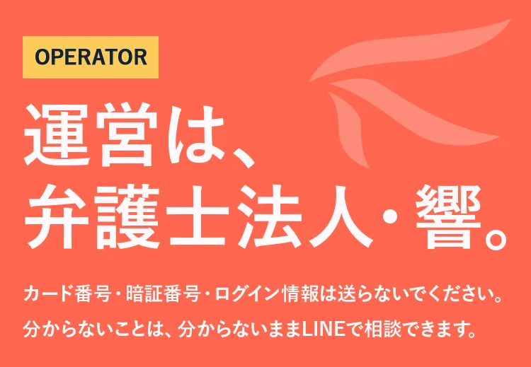 運営は、弁護士法人・響。カード番号・暗証番号・ログイン情報は送らないでください。分からないことは、分からないままLINEで相談できます。